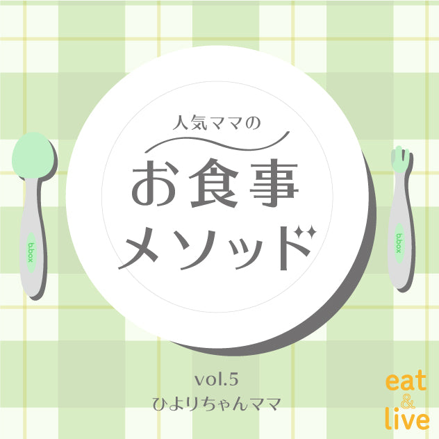 人気ママのお食事メソッド vol.5 ひよりちゃんママ